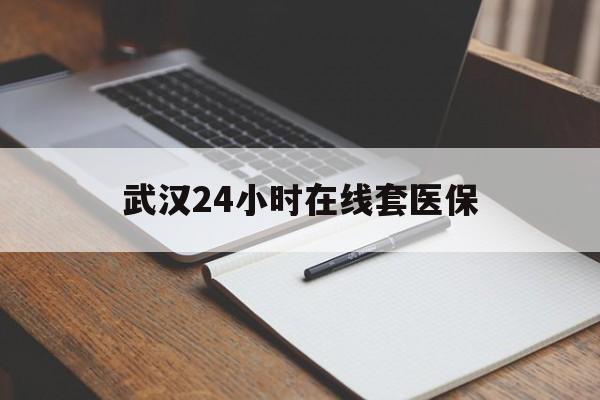 温州最新武汉24小时在线套医保方法分析(最方便真实的温州武汉医保服务方法)