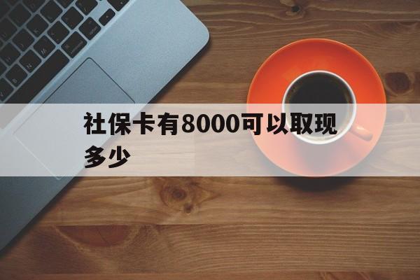 温州最新社保卡有8000可以取现多少方法分析(最方便真实的温州社保卡取现方法方法)