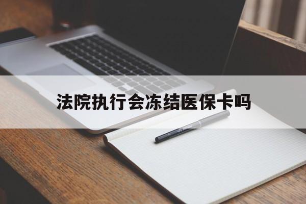 温州最新法院执行会冻结医保卡吗方法分析(最方便真实的温州法院会冻结医保账户吗方法)
