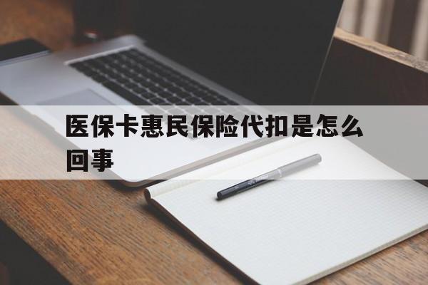 温州最新医保卡惠民保险代扣是怎么回事方法分析(最方便真实的温州惠民医保好吗方法)