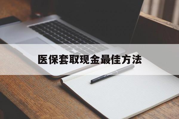 温州最新医保套取现金最佳方法方法分析(最方便真实的温州医保套取现金最佳方法是什么方法)